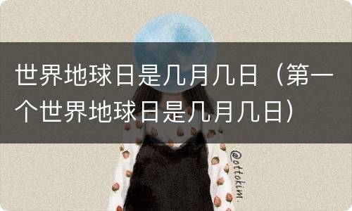 世界地球日是几月几日（第一个世界地球日是几月几日）