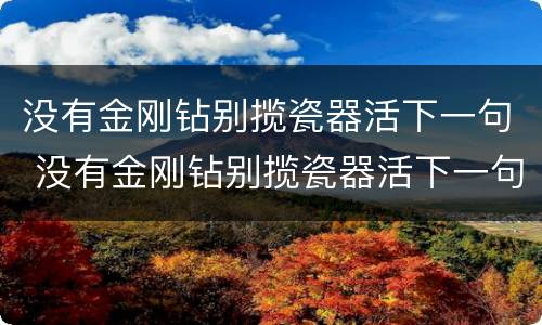 没有金刚钻别揽瓷器活下一句 没有金刚钻别揽瓷器活下一句就别穿小短裙