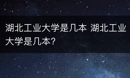 湖北工业大学是几本 湖北工业大学是几本?