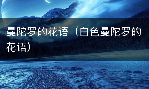 曼陀罗的花语（白色曼陀罗的花语）