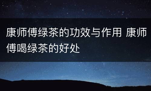 康师傅绿茶的功效与作用 康师傅喝绿茶的好处