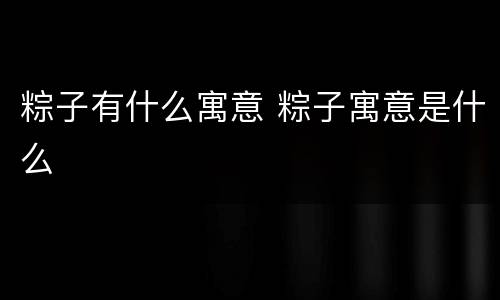 粽子有什么寓意 粽子寓意是什么
