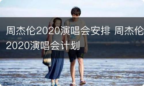 周杰伦2020演唱会安排 周杰伦2020演唱会计划