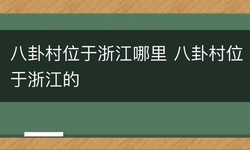 八卦村位于浙江哪里 八卦村位于浙江的