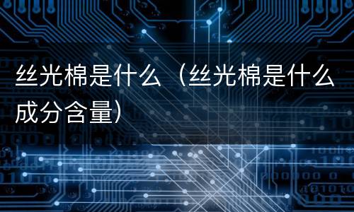 丝光棉是什么（丝光棉是什么成分含量）