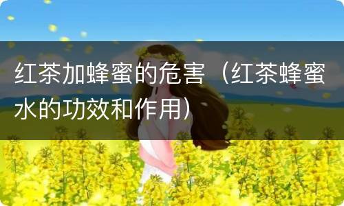 红茶加蜂蜜的危害（红茶蜂蜜水的功效和作用）