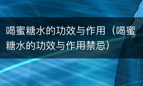 喝蜜糖水的功效与作用（喝蜜糖水的功效与作用禁忌）