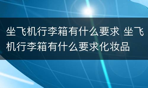 坐飞机行李箱有什么要求 坐飞机行李箱有什么要求化妆品