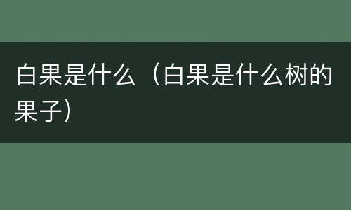 白果是什么（白果是什么树的果子）