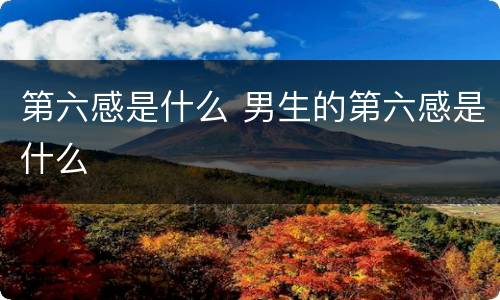 第六感是什么 男生的第六感是什么