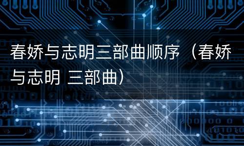 春娇与志明三部曲顺序（春娇与志明 三部曲）