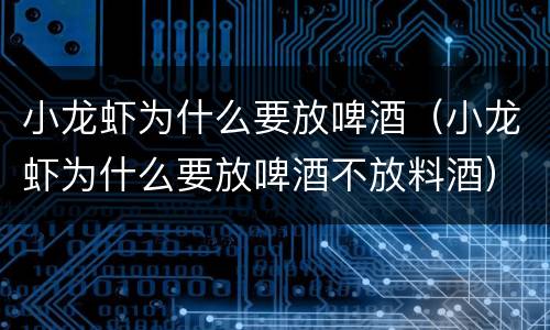小龙虾为什么要放啤酒（小龙虾为什么要放啤酒不放料酒）