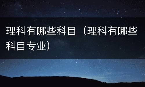 理科有哪些科目（理科有哪些科目专业）