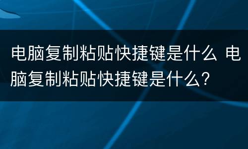 电脑复制粘贴快捷键是什么 电脑复制粘贴快捷键是什么?