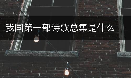 我国第一部诗歌总集是什么