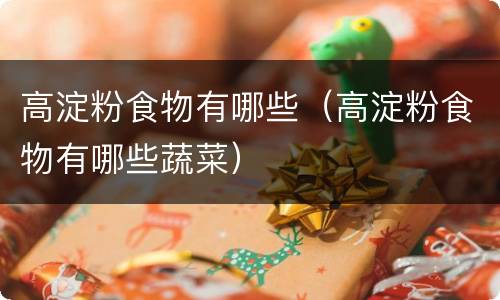 高淀粉食物有哪些（高淀粉食物有哪些蔬菜）