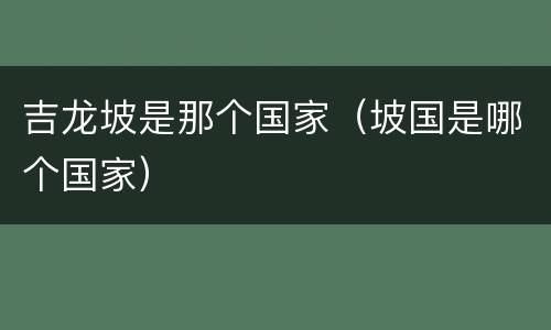 吉龙坡是那个国家（坡国是哪个国家）