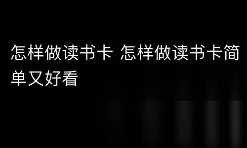 怎样做读书卡 怎样做读书卡简单又好看