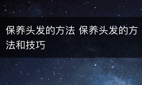 保养头发的方法 保养头发的方法和技巧