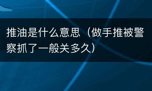 推油是什么意思（做手推被警察抓了一般关多久）
