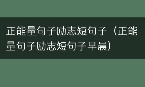 正能量句子励志短句子（正能量句子励志短句子早晨）