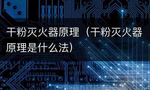 干粉灭火器原理（干粉灭火器原理是什么法）