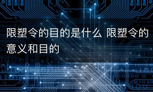 限塑令的目的是什么 限塑令的意义和目的