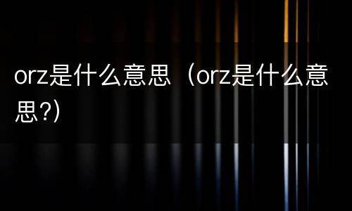 orz是什么意思（orz是什么意思?）