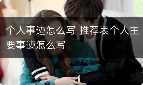 个人事迹怎么写 推荐表个人主要事迹怎么写