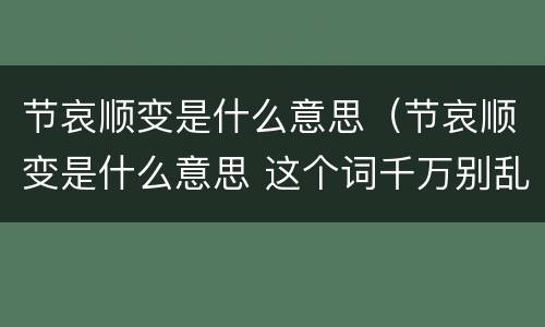 节哀顺变是什么意思（节哀顺变是什么意思 这个词千万别乱说）