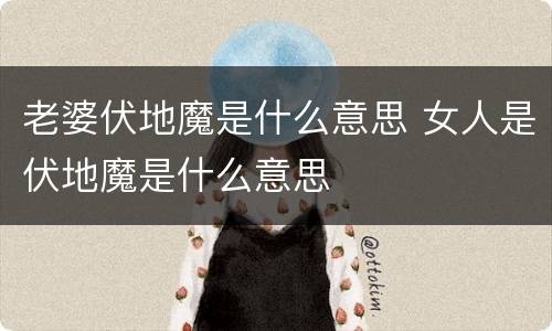 老婆伏地魔是什么意思 女人是伏地魔是什么意思