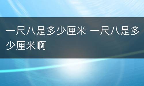 一尺八是多少厘米 一尺八是多少厘米啊