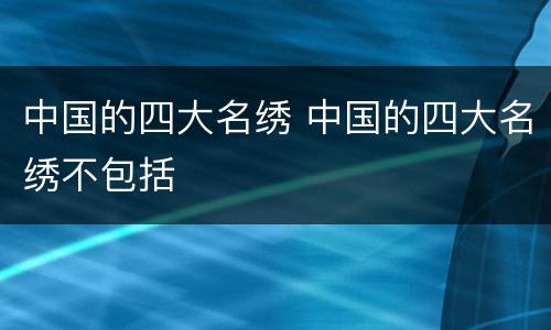 中国的四大名绣 中国的四大名绣不包括