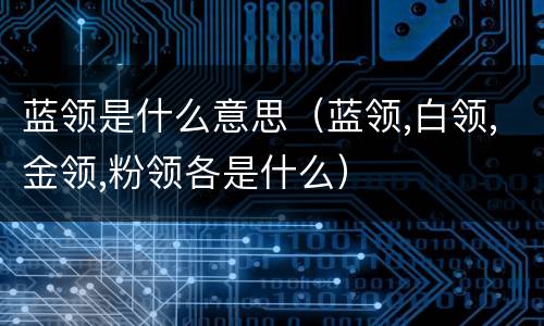 蓝领是什么意思（蓝领,白领,金领,粉领各是什么）