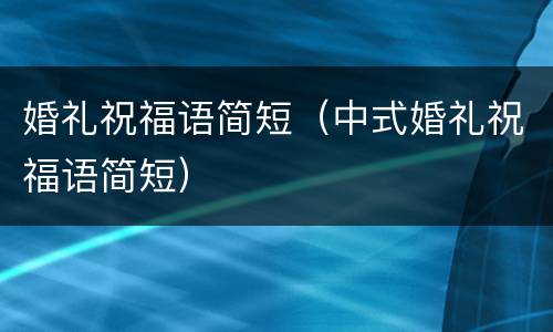 婚礼祝福语简短（中式婚礼祝福语简短）