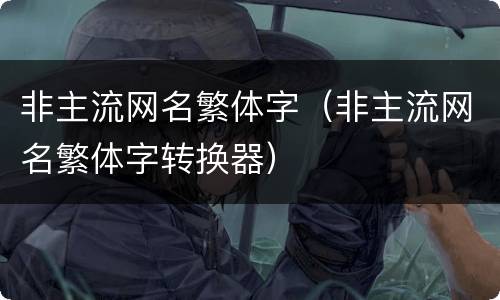 非主流网名繁体字（非主流网名繁体字转换器）
