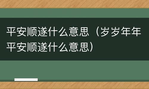 平安顺遂什么意思（岁岁年年平安顺遂什么意思）