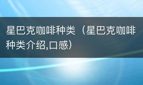 星巴克咖啡种类（星巴克咖啡种类介绍,口感）
