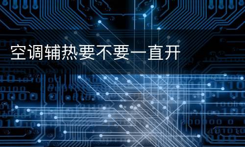 空调辅热要不要一直开
