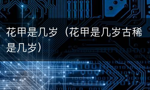 花甲是几岁（花甲是几岁古稀是几岁）