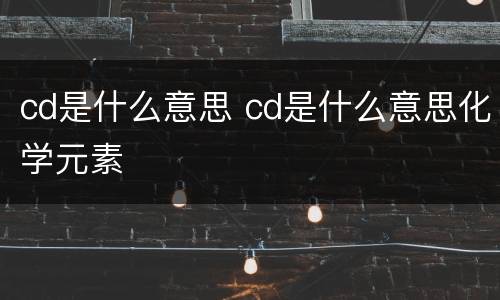 cd是什么意思 cd是什么意思化学元素