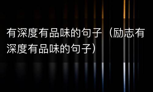 有深度有品味的句子（励志有深度有品味的句子）