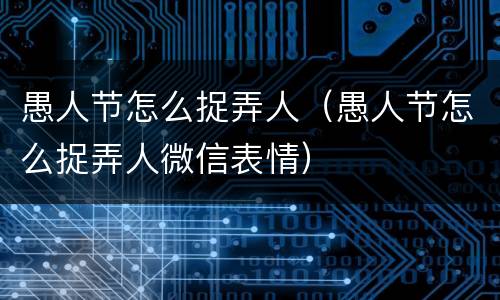 愚人节怎么捉弄人（愚人节怎么捉弄人微信表情）