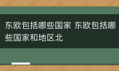 东欧包括哪些国家 东欧包括哪些国家和地区北