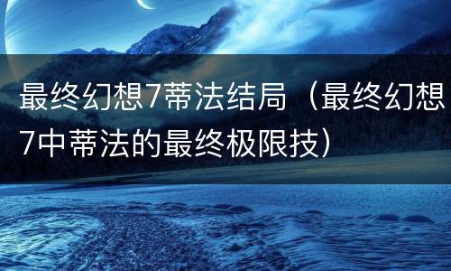 最终幻想7蒂法结局（最终幻想7中蒂法的最终极限技）