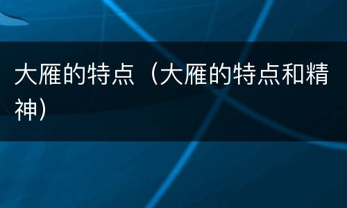 大雁的特点（大雁的特点和精神）