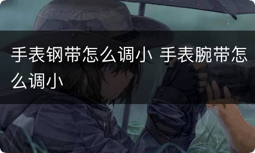 手表钢带怎么调小 手表腕带怎么调小