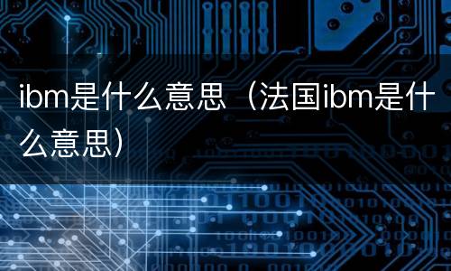 ibm是什么意思（法国ibm是什么意思）