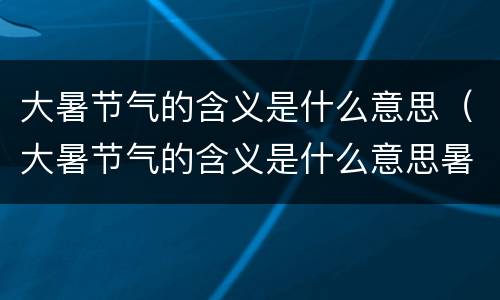 大暑节气的含义是什么意思（大暑节气的含义是什么意思暑）
