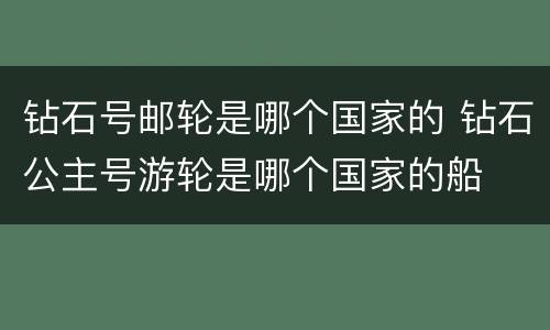 钻石号邮轮是哪个国家的 钻石公主号游轮是哪个国家的船